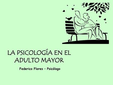LA PSICOLOGÍA EN EL ADULTO MAYOR Federico Flores – Psicólogo