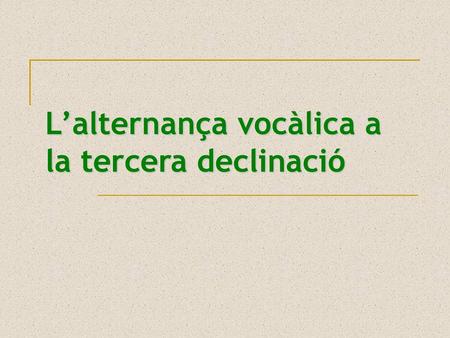 L’alternança vocàlica a la tercera declinació