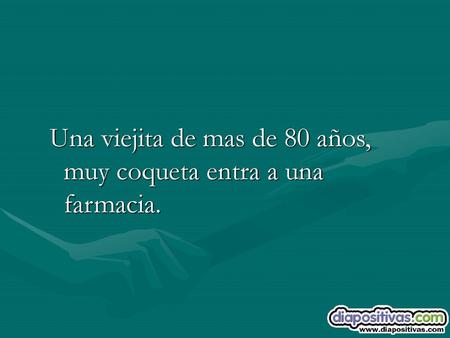 Una viejita de mas de 80 años, muy coqueta entra a una farmacia.