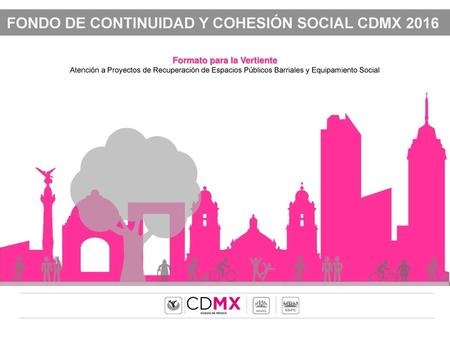 FONDO DE CONTINUIDAD Y COHESIÓN SOCIAL CDMX 2016