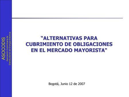“ALTERNATIVAS PARA CUBRIMIENTO DE OBLIGACIONES EN EL MERCADO MAYORISTA Bogotá, Junio 12 de 2007.