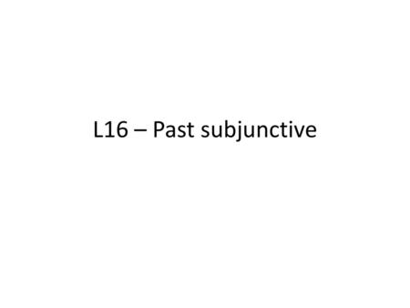 L16 – Past subjunctive.