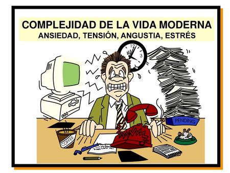 COMPLEJIDAD DE LA VIDA MODERNA ANSIEDAD, TENSIÓN, ANGUSTIA, ESTRÉS