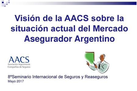Visión de la AACS sobre la situación actual del Mercado Asegurador Argentino 8ºSeminario Internacional de Seguros y Reaseguros Mayo 2017 1 1 1.