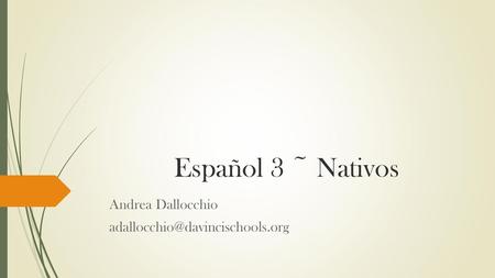 Andrea Dallocchio adallocchio@davincischools.org Español 3 ~ Nativos Andrea Dallocchio adallocchio@davincischools.org.