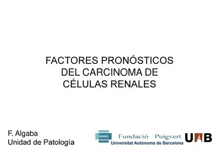 FACTORES PRONÓSTICOS DEL CARCINOMA DE CÉLULAS RENALES F. Algaba