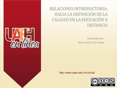 Relaciones introductoria: hacia la definición de la calidad en la educación a distancia Elaborado por: Alma Delia Ortiz Rojas http://www.uaeh.edu.mx/virtual.