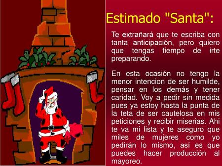 Estimado Santa: Te extrañará que te escriba con tanta anticipación, pero quiero que tengas tiempo de irte preparando. En esta ocasión no tengo la.