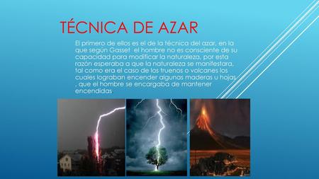 Técnica de azar El primero de ellos es el de la técnica del azar, en la que según Gasset  el hombre no es consciente de su capacidad para modificar la.