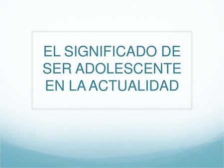 EL SIGNIFICADO DE SER ADOLESCENTE EN LA ACTUALIDAD