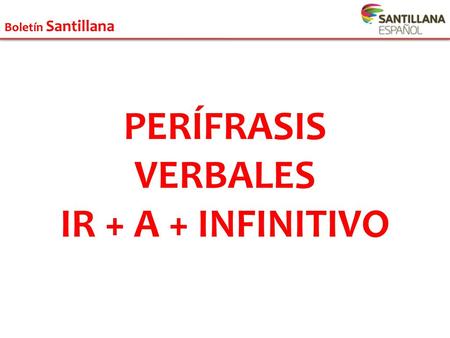 PERÍFRASIS VERBALES IR + A + INFINITIVO