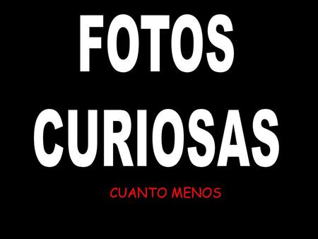 FOTOS CURIOSAS CUANTO MENOS.