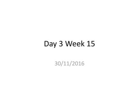 Day 3 Week 15 30/11/2016.