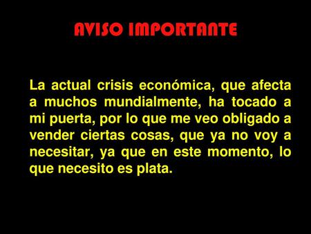 AVISO IMPORTANTE La actual crisis económica, que afecta a muchos mundialmente, ha tocado a mi puerta, por lo que me veo obligado a vender ciertas cosas,