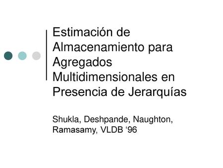 Estimación de Almacenamiento para Agregados Multidimensionales en Presencia de Jerarquías Shukla, Deshpande, Naughton, Ramasamy, VLDB ‘96.