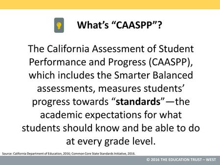What’s “CAASPP”? The California Assessment of Student Performance and Progress (CAASPP), which includes the Smarter Balanced assessments, measures students’