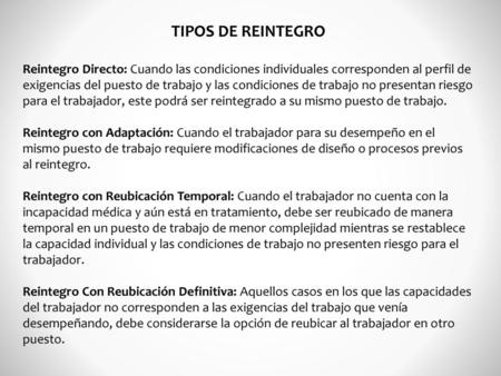 TIPOS DE REINTEGRO Reintegro Directo: Cuando las condiciones individuales corresponden al perfil de exigencias del puesto de trabajo y las condiciones.