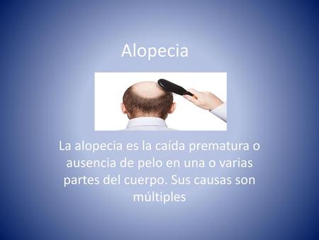 Alopecia La alopecia es la caída prematura o ausencia de pelo en una o varias partes del cuerpo. Sus causas son múltiples.