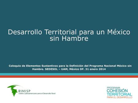 Desarrollo Territorial para un México sin Hambre Coloquio de Elementos Sustantivos para la Definición del Programa Nacional México sin Hambre. SEDESOL.