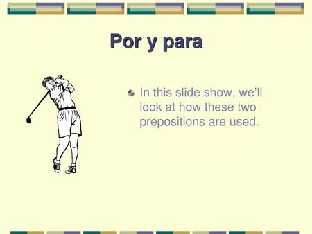 Por y para In this slide show, we’ll look at how these two prepositions are used.