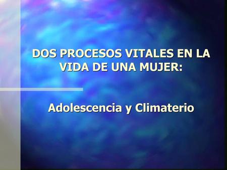 PUBERTAD. DOS PROCESOS VITALES EN LA VIDA DE UNA MUJER: Adolescencia y Climaterio.
