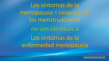 Los síntomas de la menopausia = cesación de las menstruaciones no son idénticos a Los síntomas de la enfermedad menopausia www.hmsworld.net.