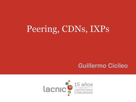 Peering, CDNs, IXPs Guillermo Cicileo.