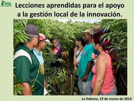 Lecciones aprendidas para el apoyo a la gestión local de la innovación. La Habana, 19 de marzo de 2014.