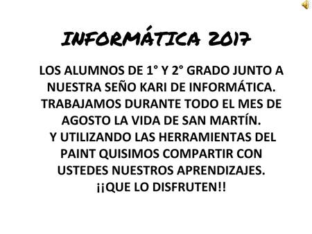 INFORMÁTICA 2017 LOS ALUMNOS DE 1° Y 2° GRADO JUNTO A NUESTRA SEÑO KARI DE INFORMÁTICA. TRABAJAMOS DURANTE TODO EL MES DE AGOSTO LA VIDA DE SAN MARTÍN.
