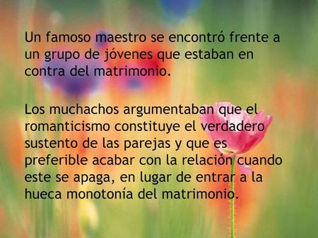 Un famoso maestro se encontró frente a un grupo de jóvenes que estaban en contra del matrimonio. Los muchachos argumentaban que el romanticismo constituye.