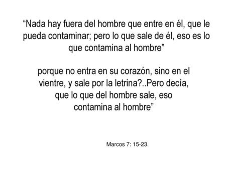“Nada hay fuera del hombre que entre en él, que le pueda contaminar; pero lo que sale de él, eso es lo que contamina al hombre” porque no entra en su corazón,