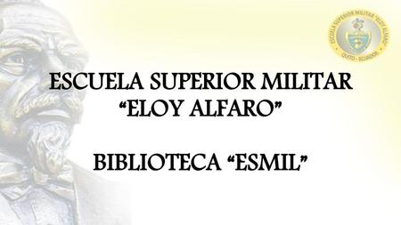 ESCUELA SUPERIOR MILITAR “ELOY ALFARO” BIBLIOTECA “ESMIL”