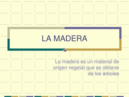 LA MADERA La madera es un material de origen vegetal que se obtiene de los árboles.