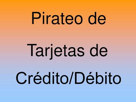 Pirateo de Tarjetas de Crédito/Débito.