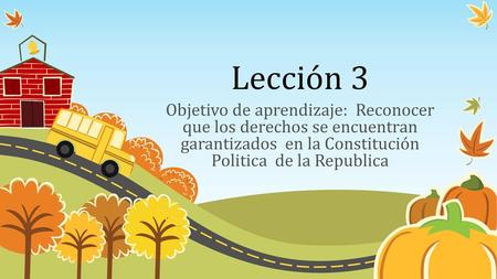 Lección 3 Objetivo de aprendizaje: Reconocer que los derechos se encuentran garantizados en la Constitución Politica de la Republica.