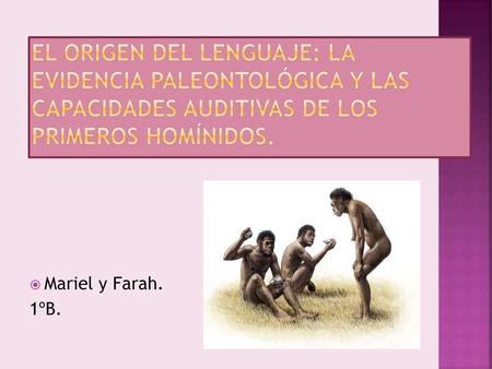 El origen del lenguaje: la evidencia paleontológica y las capacidades auditivas de los primeros homínidos. Mariel y Farah. 1ºB.