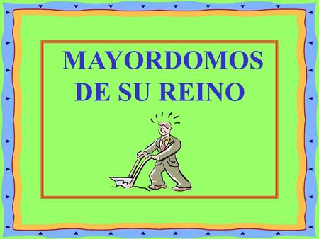 MAYORDOMOS DE SU REINO. LUCAS 12:42-44 Y DIJO EL SEÑOR: ¿QUIEN ES EL MAYORDOMO FIEL Y PRUDENTE AL CUAL SU SEÑOR PONDRA SOBRE SU CASA, PARA QUE A TIEMPO.