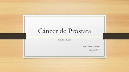 Cáncer de Próstata Estado del Arte Md. David Villacrés 12/12/2017.