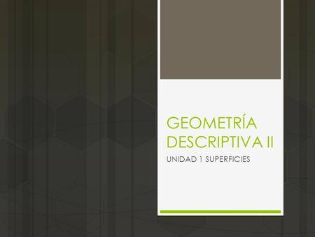 GEOMETRÍA DESCRIPTIVA II UNIDAD 1 SUPERFICIES. Geometría Descriptiva  La geometría descriptiva es un conjunto de técnicas geométricas que permite representar.