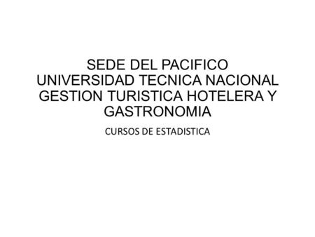 SEDE DEL PACIFICO UNIVERSIDAD TECNICA NACIONAL GESTION TURISTICA HOTELERA Y GASTRONOMIA CURSOS DE ESTADISTICA.