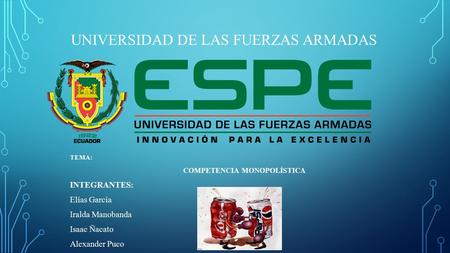UNIVERSIDAD DE LAS FUERZAS ARMADAS TEMA: COMPETENCIA MONOPOLÍSTICA INTEGRANTES: Elías García Iralda Manobanda Isaac Ñacato Alexander Puco.