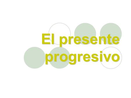El presente progresivo. Presente Progresivo The present progressive, is used to express what is happening RIGHT NOW, at the moment we are talking. pasado.