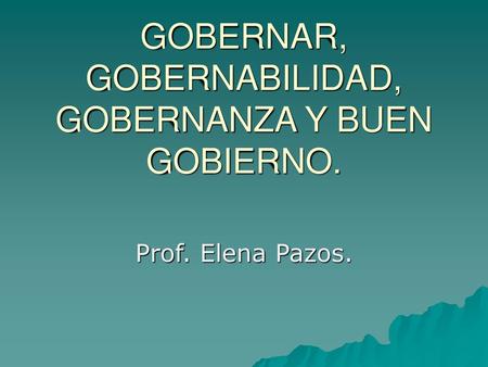 GOBERNAR, GOBERNABILIDAD, GOBERNANZA Y BUEN GOBIERNO.
