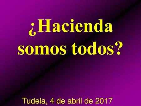 ¿Hacienda somos todos? Tudela, 4 de abril de 2017.