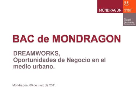 BAC de MONDRAGON DREAMWORKS, Oportunidades de Negocio en el medio urbano. Mondragón, 06 de junio de 2011.