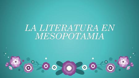 LA LITERATURA EN MESOPOTAMIA