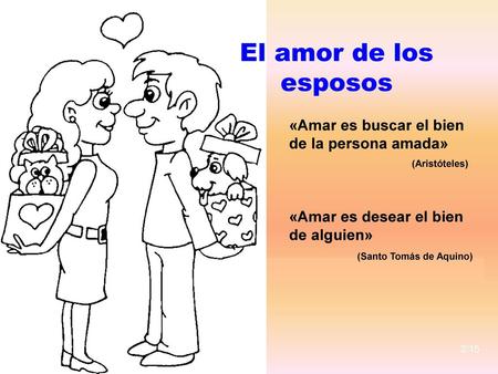 El amor de los esposos «Amar es buscar el bien de la persona amada» (Aristóteles) «Amar es desear el bien de alguien»