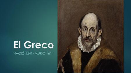 El Greco nació 1541- Murió 1614.