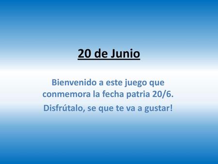 20 de Junio Bienvenido a este juego que conmemora la fecha patria 20/6. Disfrútalo, se que te va a gustar!