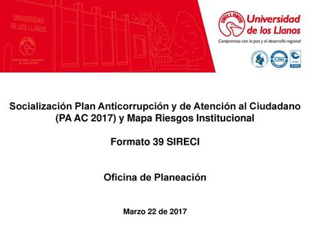 Socialización Plan Anticorrupción y de Atención al Ciudadano (PA AC 2017) y Mapa Riesgos Institucional Formato 39 SIRECI Oficina de Planeación Marzo 22.